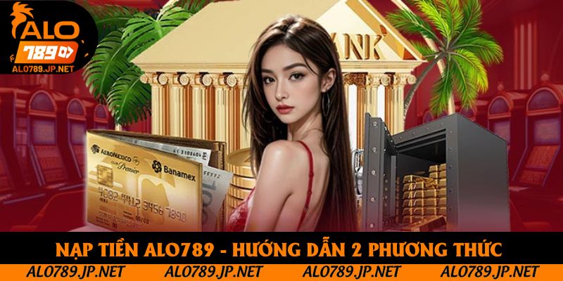 Nạp Tiền Alo789 - Hướng Dẫn 2 Phương Thức Giao Dịch 1 Nạp Tiền Alo789 - Hướng Dẫn Thanh Toán Qua 2 Phương Thức Siêu Tốc